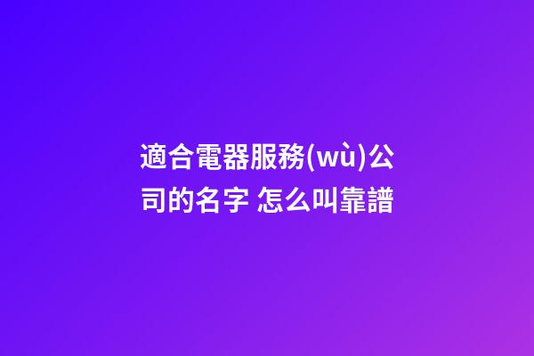 適合電器服務(wù)公司的名字 怎么叫靠譜-第1張-公司起名-玄機(jī)派